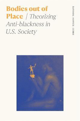 Bodies Out of Place: Theorizing Anti-Blackness in U.S. Society - Barbara Harris Combs