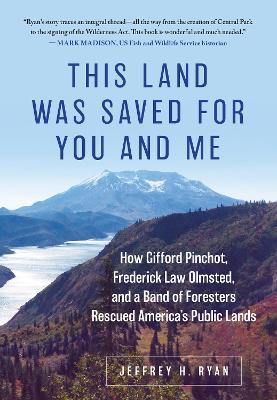 This Land Was Saved for You and Me: How Gifford Pinchot, Frederick Law Olmsted, and a Band of Foresters Rescued America's Public Lands - Jeffrey H. Ryan