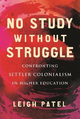 No Study Without Struggle: Confronting Settler Colonialism in Higher Education - Leigh Patel