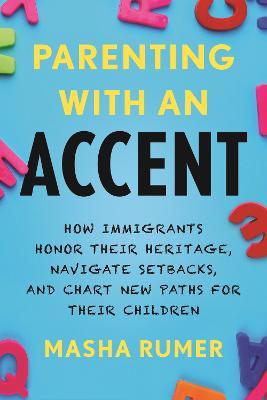 Coperta cărții 'Parenting with an Accent: How Immigrants Honor Their Heritage, Navigate Setbacks, and Chart New Paths for Their'