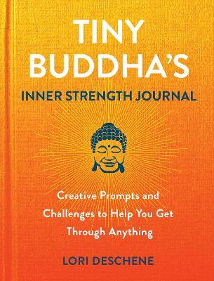Tiny Buddha's Inner Strength Journal: Creative Prompts and Challenges to Help You Get Through Anything - Lori Deschene