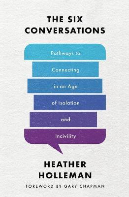 The Six Conversations: Pathways to Connecting in an Age of Isolation and Incivility - Heather Holleman