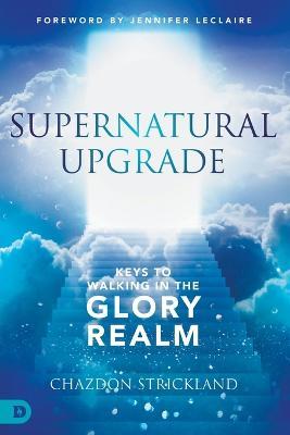 Supernatural Upgrade: Keys to Walking in the Glory Realm - Chazdon Strickland