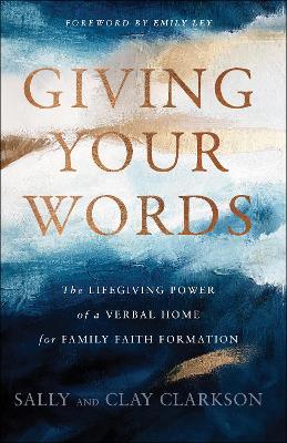 Giving Your Words: The Lifegiving Power of a Verbal Home for Family Faith Formation - Sally Clarkson