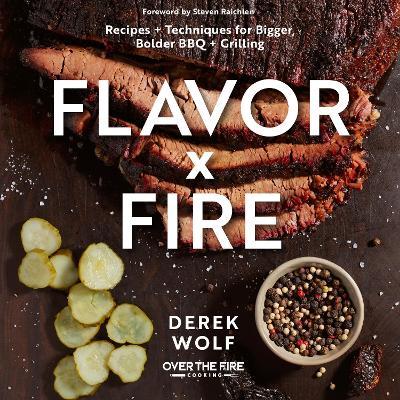 Flavor by Fire: Recipes and Techniques for Bigger, Bolder BBQ and Grilling - Derek Wolf