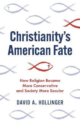 Christianity's American Fate: How Religion Became More Conservative and Society More Secular - David A. Hollinger