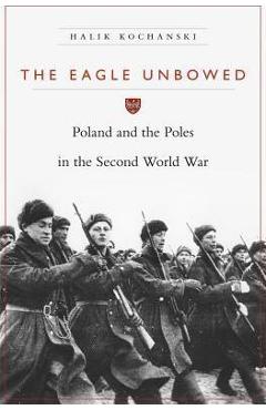 Poza produsului The Eagle Unbowed: Poland and the Poles in the Second World War - Halik Kochanski