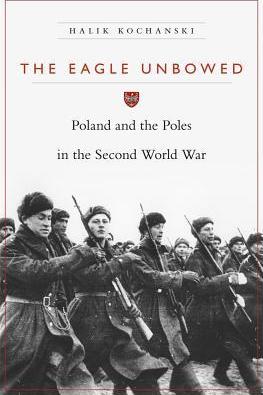 The Eagle Unbowed: Poland and the Poles in the Second World War - Halik Kochanski