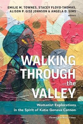 Walking Through the Valley: Womanist Explorations in the Spirit of Katie Geneva Cannon - Emilie M. Townes