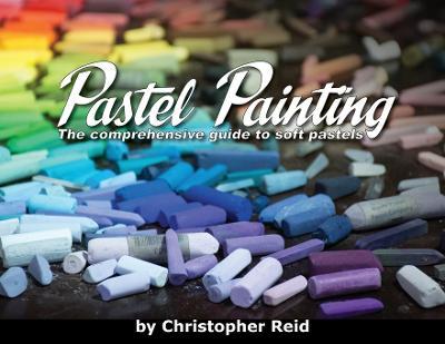 Pastel Painting: The comprehensive guide to soft pastels - Christopher Reid