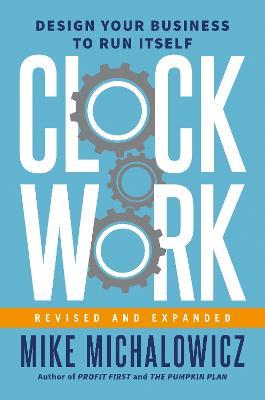 Clockwork, Revised and Expanded: Design Your Business to Run Itself - Mike Michalowicz