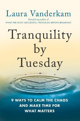 Tranquility by Tuesday: 9 Ways to Calm the Chaos and Make Time for What Matters - Laura Vanderkam