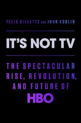 It's Not TV: The Spectacular Rise, Revolution, and Future of HBO - Felix Gillette