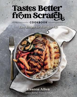 Tastes Better from Scratch Cookbook: Easy Recipes for Everyday Life - Lauren Allen