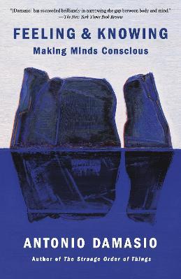 Feeling & Knowing: Making Minds Conscious - Antonio Damasio