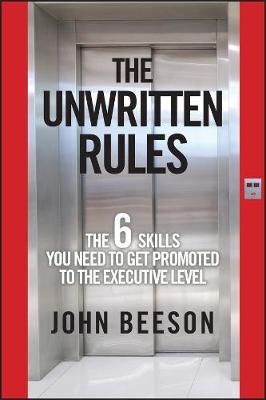 The Unwritten Rules: The Six Skills You Need to Get Promoted to the Executive Level - John Beeson