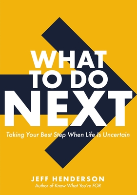 What to Do Next: Taking Your Best Step When Life Is Uncertain - Jeff Henderson