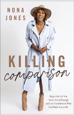 Killing Comparison: Reject the Lie You Aren't Good Enough and Live Confident in Who God Made You to Be - Nona Jones