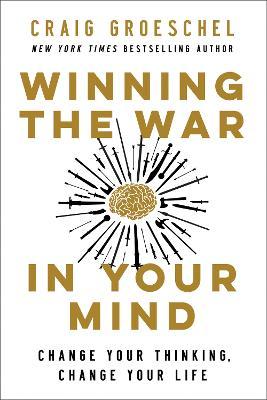 Winning the War in Your Mind: Change Your Thinking, Change Your Life - Craig Groeschel