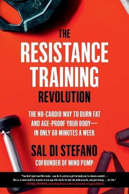 The Resistance Training Revolution: The No-Cardio Way to Burn Fat and Age-Proof Your Body--In Only 60 Minutes a Week - Sal Di Stefano