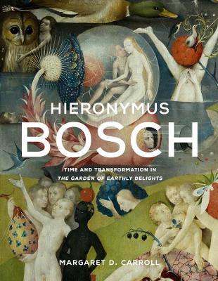 Hieronymus Bosch: Time and Transformation in the Garden of Earthly Delights - Margaret D. Carroll
