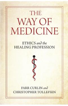 The Way of Medicine: Ethics and the Healing Profession - Farr Curlin
