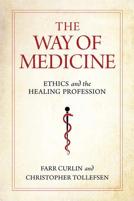 The Way of Medicine: Ethics and the Healing Profession - Farr Curlin