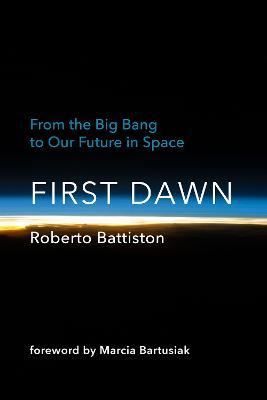 First Dawn: From the Big Bang to Our Future in Space - Roberto Battiston