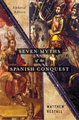 Seven Myths of the Spanish Conquest: Updated Edition - Matthew Restall