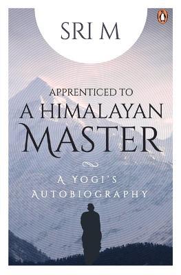 Apprenticed to a Himalayan Master: A Yogi's Autobiography - Sri M