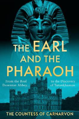 The Earl and the Pharaoh: From the Real Downton Abbey to the Discovery of Tutankhamun - The Countess Of Carnarvon