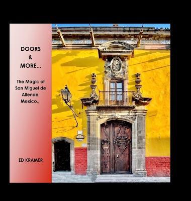 Doors & More...: The Magic of San Miguel de Allende, Mexico,, - Ed Kramer