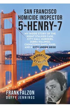 San Francisco Homicide Inspector 5-Henry-7: My Inside Story of the Night Stalker, City Hall Murders, Zebra Killings, Chinatown Gang Wars, and a City U - Frank Falzon