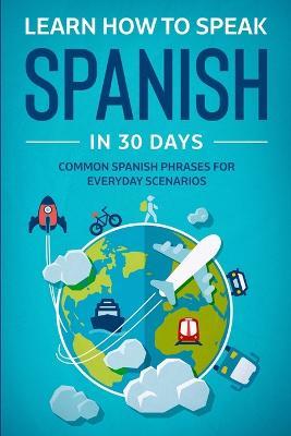 Learn Spanish For Adult Beginners: Speak Spanish In 30 Days And Learn Everyday Phrases - Explore Towin