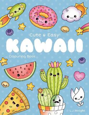 Cute and Easy Kawaii Colouring Book: 30 Fun and Relaxing Kawaii Colouring Pages For All Ages - L. J. Knight