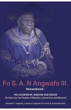 Coperta cărții 'Fo S. A. N Angwafo III Remembered: As Seen by the People of Mankon, Cameroon and Beyond - Ntsewah F. Angwafo'