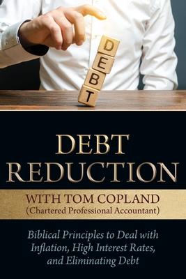 Debt Reduction: Biblical Principles to Deal With Inflation, High Interest Rates, and Eliminating Debt - Tom Copland