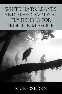 White Hats, Leaves, and Pterodactyls...Fly Fishing for Trout in Missouri - Rick Osborn