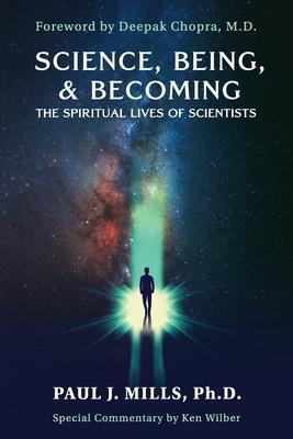 Science, Being, & Becoming: The Spiritual Lives of Scientists - Paul J. Mills