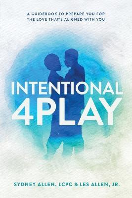 Intentional 4Play: A Guidebook to Prepare You for the Love That's Aligned with You - Sydney Allen