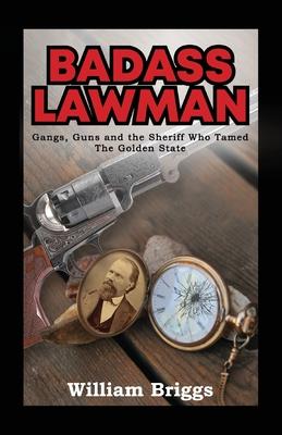 Badass Lawman: Gangs, Guns and the Sheriff Who Tamed The Golden State - William Briggs