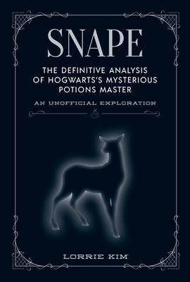Snape: The Definitive Analysis of Hogwarts's Mysterious Potions Master - Lorrie Kim