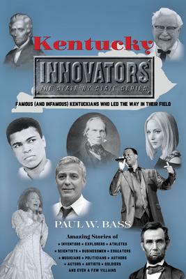 Kentucky Innovators: Famous (and Infamous) Kentuckians Who Led the Way in Their Field - Paul W. Bass