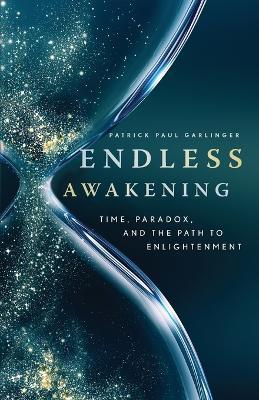 Endless Awakening: Time, Paradox, and the Path to Enlightenment - Patrick Paul Garlinger