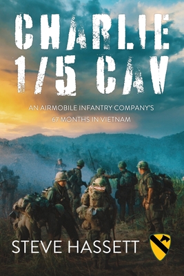 Charlie 1/5 Cav: An Airmobile Infantry Company's 67 Months in Vietnam - Steve Hassett