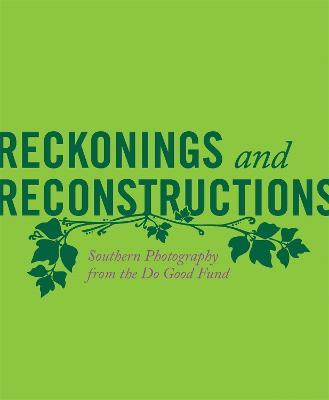 Reckonings and Reconstructions: Southern Photography from the Do Good Fund - Jeffrey Richmond-moll