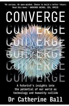 Poza produsului Converge: A Futurist's Insights Into the Potential of Our World as Technology and Humanity Collide - Catherine Ball
