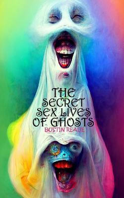 The Secret Sex Lives of Ghosts - Dustin Reade