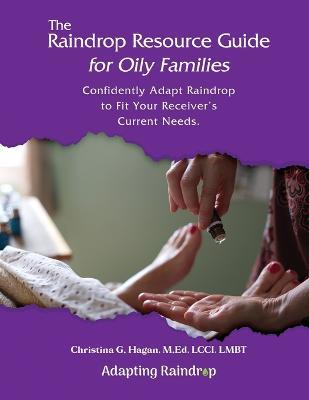 The Raindrop Resource Guide for Oily Families: Confidently Adapt Raindrop to Fit Your Receiver's Current Needs - Christina G. Hagan