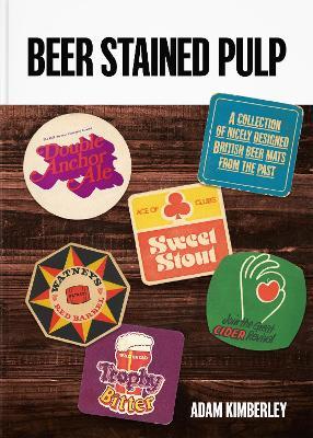 Beer Stained Pulp: A Collection of Nicely Designed British Beer Mats from the Past - Adam Kimberley